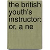 The British Youth's Instructor: Or, A Ne by Unknown