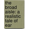 The Broad Aisle: A Realistic Tale Of Ear door Onbekend