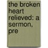 The Broken Heart Relieved: A Sermon, Pre