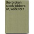 The Broken Stock-Jobbers: Or, Work For T