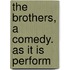 The Brothers, A Comedy. As It Is Perform