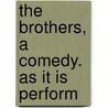 The Brothers, A Comedy. As It Is Perform by Richard Cumberland
