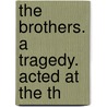 The Brothers. A Tragedy. Acted At The Th door Onbekend