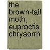 The Brown-Tail Moth, Euproctis Chrysorrh by Charles Henry Fernald