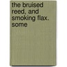 The Bruised Reed, And Smoking Flax. Some door Richard Sibbes