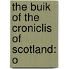 The Buik Of The Croniclis Of Scotland: O by Hector Boece