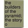 The Builders Of The Pyramid; The Story O by Joseph R. Williams