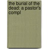 The Burial Of The Dead: A Pastor's Compl door Samuel W. Duffield