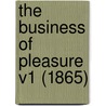 The Business Of Pleasure V1 (1865) by Unknown