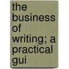 The Business Of Writing; A Practical Gui by Robert Cortes Holliday