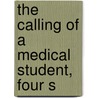 The Calling Of A Medical Student, Four S by Unknown
