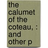 The Calumet Of The Coteau, : And Other P by Philetus W. Norris