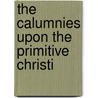 The Calumnies Upon The Primitive Christi by Unknown