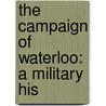 The Campaign Of Waterloo: A Military His by John Codman Ropes