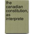 The Canadian Constitution, As Interprete