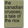 The Canadian Crusoes; A Tale Of The Rice door Catherine Parr Strickland Traill