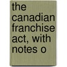 The Canadian Franchise Act, With Notes O door Thomas Hodgins