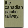 The Canadian Pacific Railway. door Onbekend