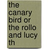 The Canary Bird Or The Rollo And Lucy Th door Onbekend