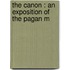 The Canon : An Exposition Of The Pagan M