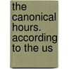 The Canonical Hours. According To The Us by Unknown