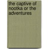 The Captive Of Nootka Or The Adventures by Unknown
