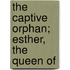 The Captive Orphan; Esther, The Queen Of