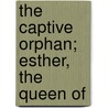 The Captive Orphan; Esther, The Queen Of by Stephen Higginson Tyng