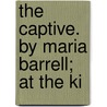 The Captive. By Maria Barrell; At The Ki by Maria Barrell