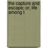 The Capture And Escape; Or, Life Among T by Sarah Luse. Larimer