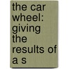 The Car Wheel: Giving The Results Of A S by Unknown