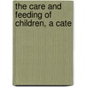 The Care And Feeding Of Children, A Cate by L. Emmett 1855-1924 Holt