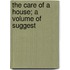 The Care Of A House; A Volume Of Suggest