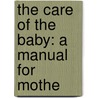 The Care Of The Baby: A Manual For Mothe by John Price Crozer Griffith
