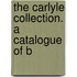 The Carlyle Collection. A Catalogue Of B