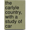 The Carlyle Country, With A Study Of Car by John MacGavin Sloan
