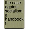 The Case Against Socialism, A Handbook F by Unknown