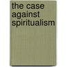The Case Against Spiritualism door Jane T. Stoddart