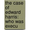 The Case Of Edward Harris: Who Was Execu door Onbekend