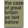 The Case Of Great Britain As Laid Before door Great Britain