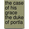 The Case Of His Grace The Duke Of Portla door Onbekend