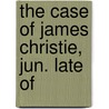 The Case Of James Christie, Jun. Late Of door Onbekend