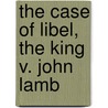 The Case Of Libel, The King V. John Lamb by Unknown