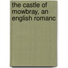 The Castle Of Mowbray, An English Romanc by Unknown