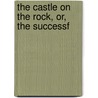 The Castle On The Rock, Or, The Successf by Unknown