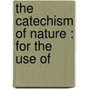 The Catechism Of Nature : For The Use Of door John Hall