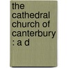 The Cathedral Church Of Canterbury : A D by Unknown