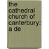 The Cathedral Church Of Canterbury: A De
