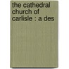 The Cathedral Church Of Carlisle : A Des door C. King Eley