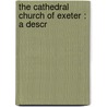 The Cathedral Church Of Exeter : A Descr by Percy Addleshaw